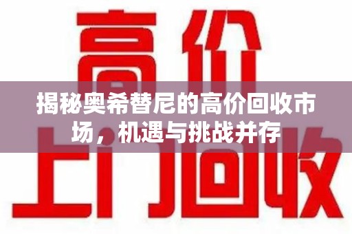 淮安揭秘奥希替尼的高价回收市场，机遇与挑战并存