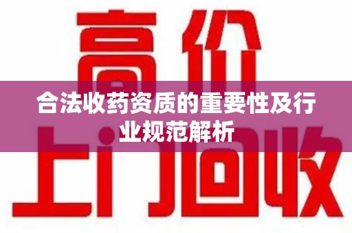 淮安合法收药资质的重要性及行业规范解析
