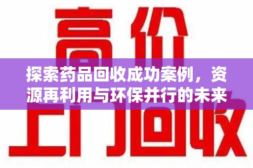 淮安探索药品回收成功案例，资源再利用与环保并行的未来之路