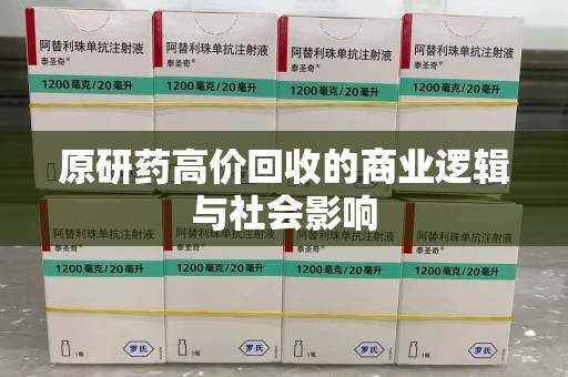 淮安原研药高价回收的商业逻辑与社会影响