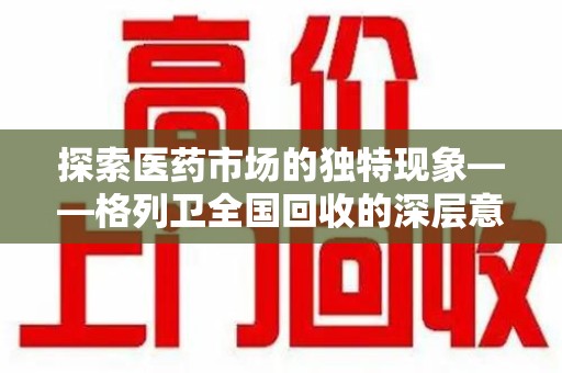 淮安探索医药市场的独特现象——格列卫全国回收的深层意义
