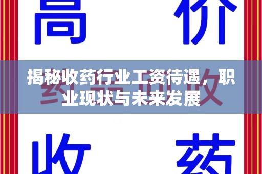淮安揭秘收药行业工资待遇，职业现状与未来发展
