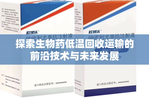 淮安探索生物药低温回收运输的前沿技术与未来发展