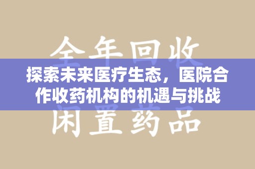 淮安探索未来医疗生态，医院合作收药机构的机遇与挑战