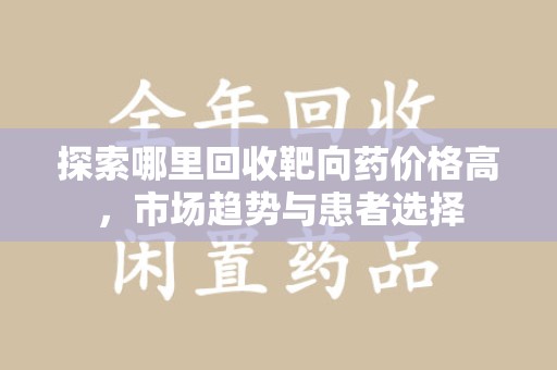 淮安探索哪里回收靶向药价格高，市场趋势与患者选择