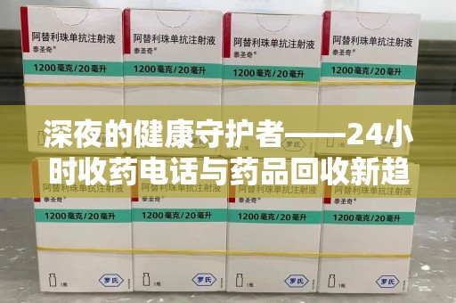 淮安深夜的健康守护者——24小时收药电话与药品回收新趋势