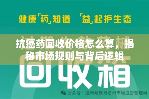 淮安抗癌药回收价格怎么算，揭秘市场规则与背后逻辑