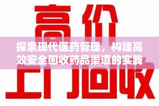 淮安探索现代医药管理，构建高效安全回收药品渠道的实践与思考