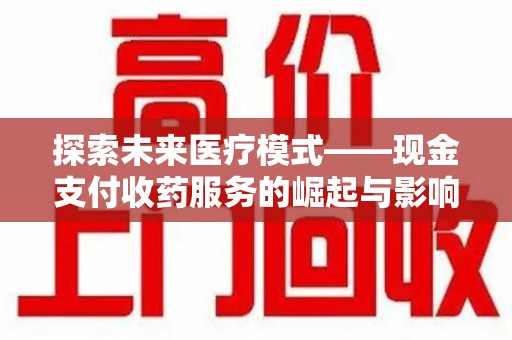 淮安探索未来医疗模式——现金支付收药服务的崛起与影响