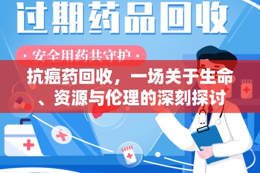 淮安抗癌药回收，一场关于生命、资源与伦理的深刻探讨