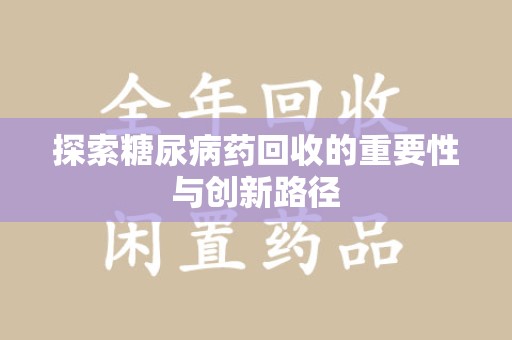 淮安探索糖尿病药回收的重要性与创新路径