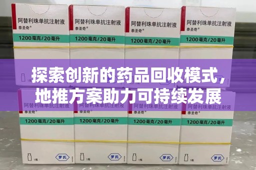 淮安探索创新的药品回收模式，地推方案助力可持续发展