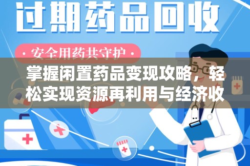 淮安掌握闲置药品变现攻略，轻松实现资源再利用与经济收益双赢