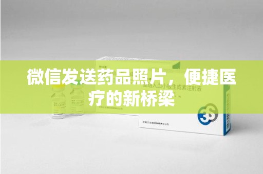 淮安微信发送药品照片，便捷医疗的新桥梁