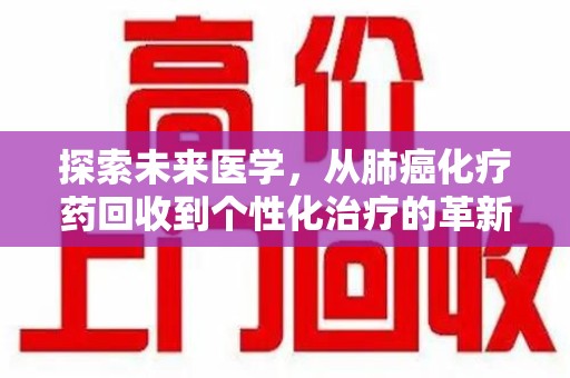 淮安探索未来医学，从肺癌化疗药回收到个性化治疗的革新之路