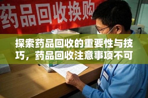 淮安探索药品回收的重要性与技巧，药品回收注意事项不可忽视