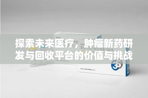 淮安探索未来医疗，肿瘤新药研发与回收平台的价值与挑战