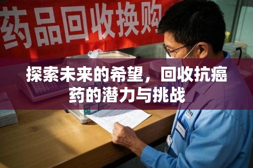 淮安探索未来的希望，回收抗癌药的潜力与挑战