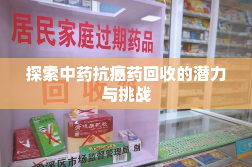 淮安探索中药抗癌药回收的潜力与挑战