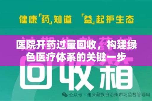 淮安医院开药过量回收，构建绿色医疗体系的关键一步