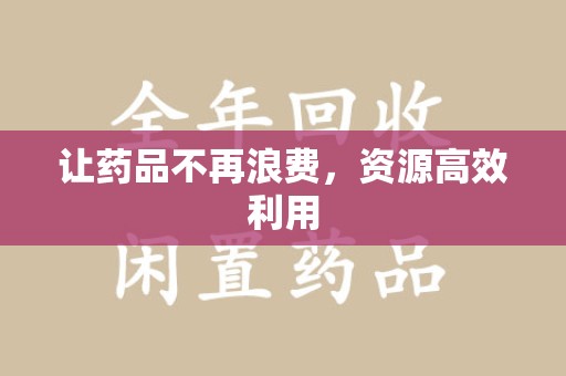 淮安让药品不再浪费，资源高效利用