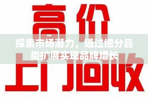 淮安探索市场潜力，通过细分品类扩展实现品牌增长