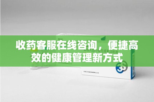 淮安收药客服在线咨询，便捷高效的健康管理新方式