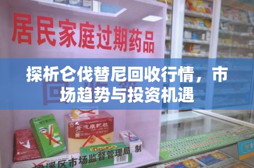 淮安探析仑伐替尼回收行情，市场趋势与投资机遇