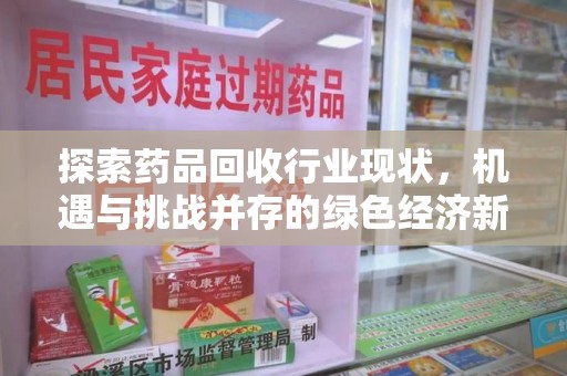 淮安探索药品回收行业现状，机遇与挑战并存的绿色经济新领域