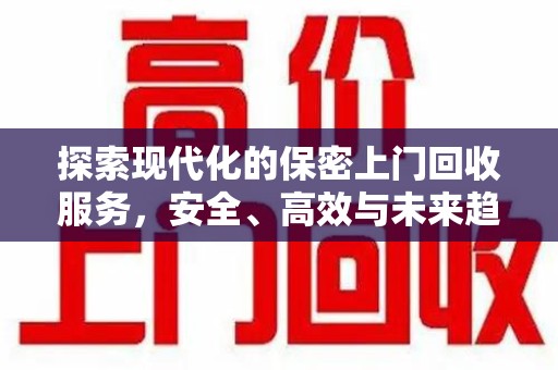 淮安探索现代化的保密上门回收服务，安全、高效与未来趋势