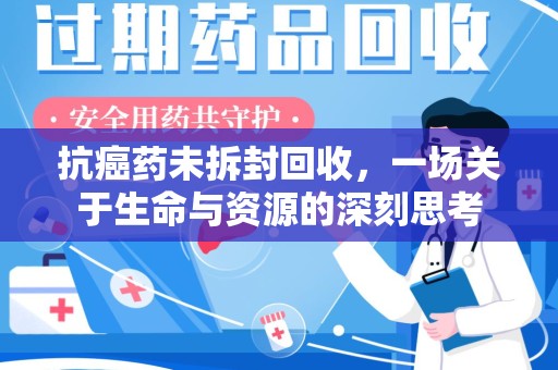 淮安抗癌药未拆封回收，一场关于生命与资源的深刻思考