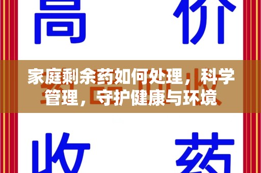 淮安家庭剩余药如何处理，科学管理，守护健康与环境