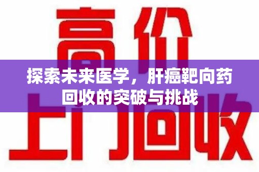 淮安探索未来医学，肝癌靶向药回收的突破与挑战