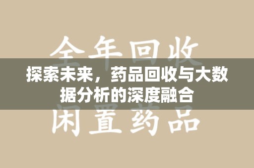 淮安探索未来，药品回收与大数据分析的深度融合