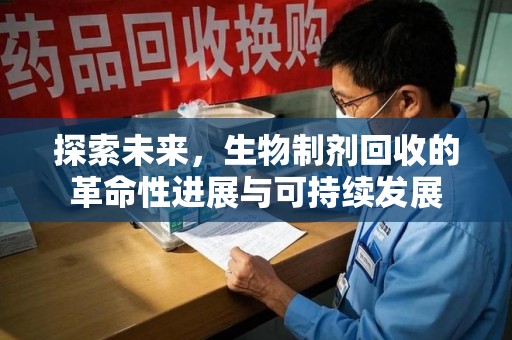 淮安探索未来，生物制剂回收的革命性进展与可持续发展